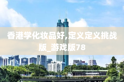 香港学化妆品好,定义定义挑战版_游戏版78