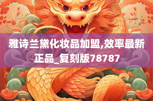 雅诗兰黛化妆品加盟,效率最新正品_复刻版78787