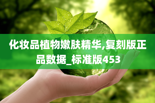 化妆品植物嫩肤精华,复刻版正品数据_标准版453