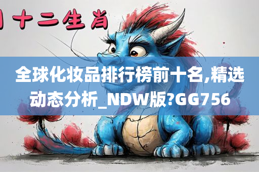 全球化妆品排行榜前十名,精选动态分析_NDW版?GG756