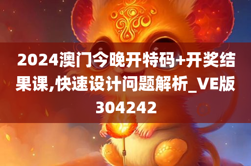 2024澳门今晚开特码+开奖结果课,快速设计问题解析_VE版304242