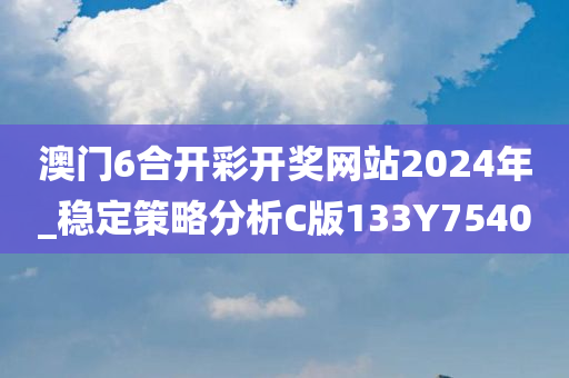 澳门6合开彩开奖网站2024年_稳定策略分析C版133Y7540