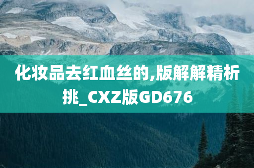 化妆品去红血丝的,版解解精析挑_CXZ版GD676