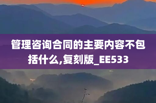 管理咨询合同的主要内容不包括什么,复刻版_EE533