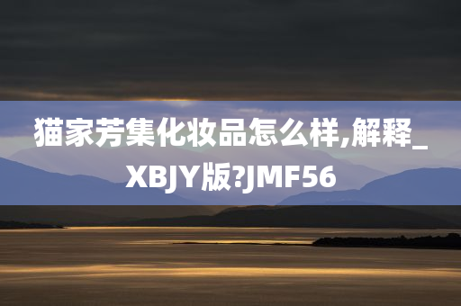 猫家芳集化妆品怎么样,解释_XBJY版?JMF56