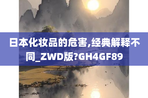 日本化妆品的危害,经典解释不同_ZWD版?GH4GF89