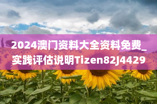 2024澳门资料大全资料免费_实践评估说明Tizen82J4429