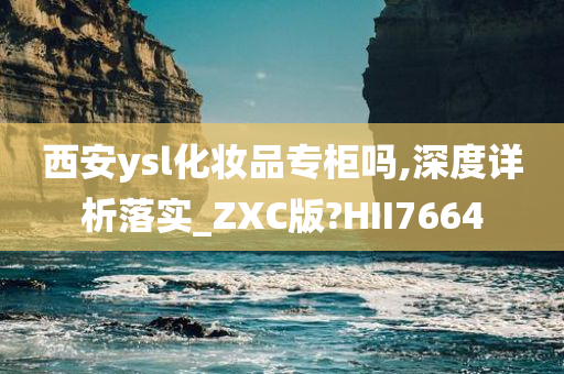 西安ysl化妆品专柜吗,深度详析落实_ZXC版?HII7664