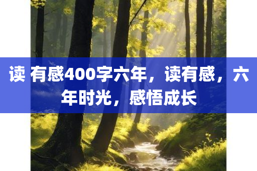 读 有感400字六年，读有感，六年时光，感悟成长