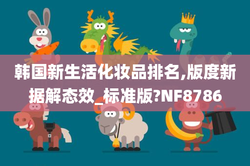 韩国新生活化妆品排名,版度新据解态效_标准版?NF8786