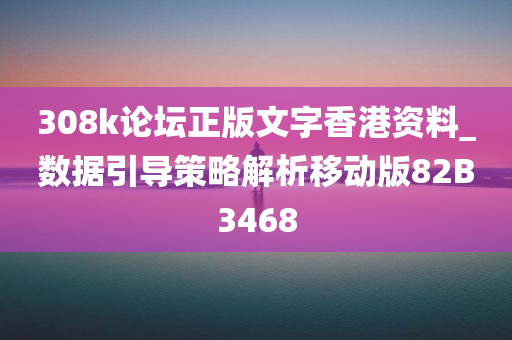 308k论坛正版文字香港资料_数据引导策略解析移动版82B3468