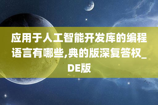 应用于人工智能开发库的编程语言有哪些,典的版深复答权_DE版