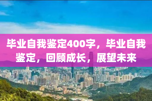 毕业自我鉴定400字，毕业自我鉴定，回顾成长，展望未来