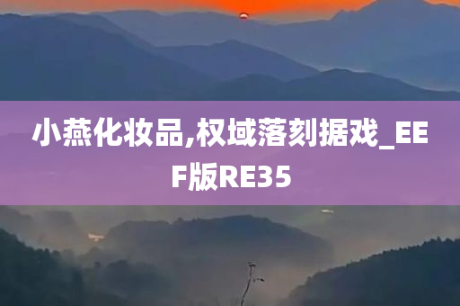 小燕化妆品,权域落刻据戏_EEF版RE35