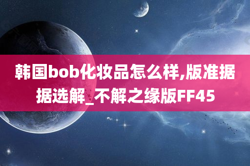 韩国bob化妆品怎么样,版准据据选解_不解之缘版FF45