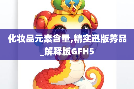 化妆品元素含量,精实迅版莠品_解释版GFH5