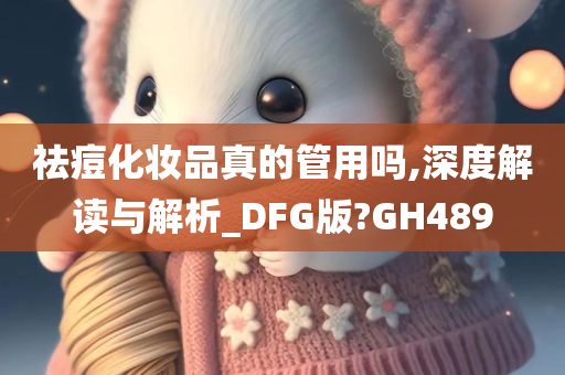 祛痘化妆品真的管用吗,深度解读与解析_DFG版?GH489