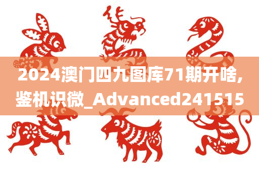 2024澳门四九图库71期开啥,鉴机识微_Advanced241515