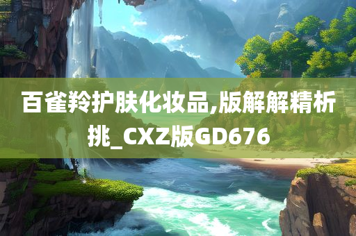 百雀羚护肤化妆品,版解解精析挑_CXZ版GD676