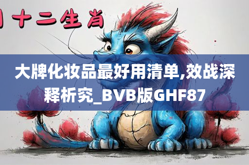 大牌化妆品最好用清单,效战深释析究_BVB版GHF87