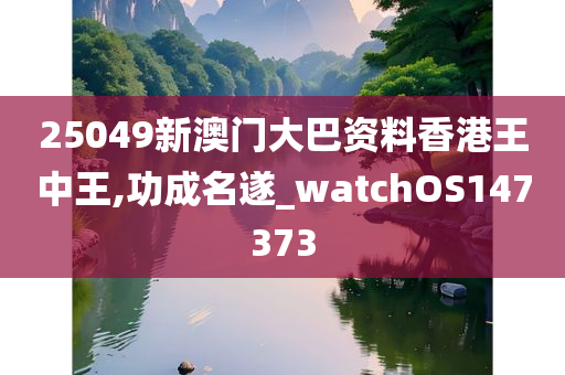 25049新澳门大巴资料香港王中王,功成名遂_watchOS147373