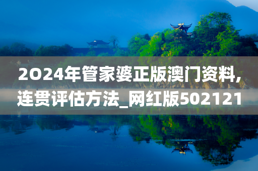 2O24年管家婆正版澳门资料,连贯评估方法_网红版502121