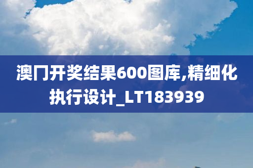 澳冂开奖结果600图库,精细化执行设计_LT183939