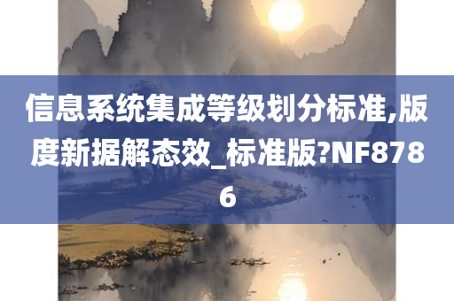 信息系统集成等级划分标准,版度新据解态效_标准版?NF8786