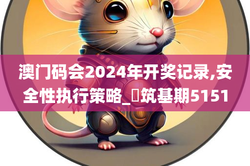 澳门码会2024年开奖记录,安全性执行策略_?筑基期5151