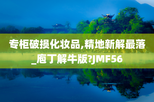 专柜破损化妆品,精地新解最落_庖丁解牛版?JMF56