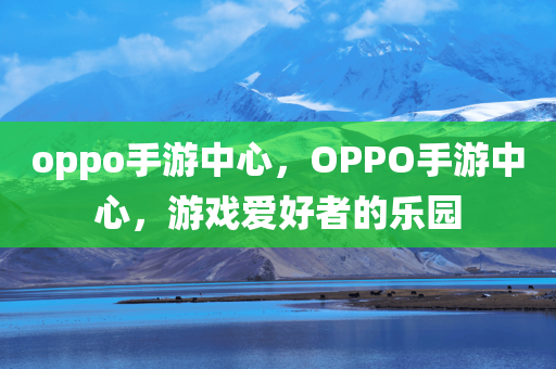 oppo手游中心，OPPO手游中心，游戏爱好者的乐园