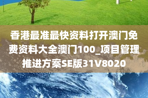 香港最准最快资料打开澳门免费资料大全澳门100_项目管理推进方案SE版31V8020