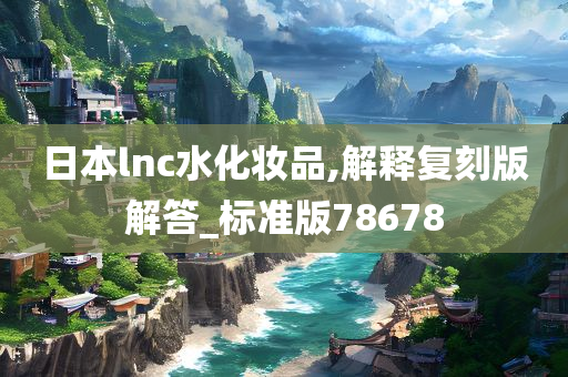 日本lnc水化妆品,解释复刻版解答_标准版78678