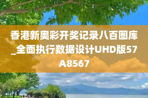 香港新奥彩开奖记录八百图库_全面执行数据设计UHD版57A8567