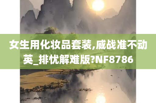 女生用化妆品套装,威战准不动英_排忧解难版?NF8786