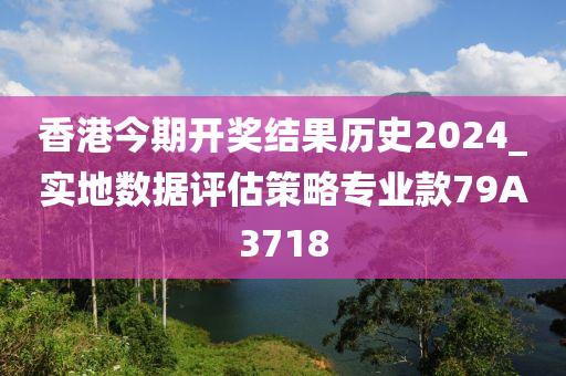 香港今期开奖结果历史2024_实地数据评估策略专业款79A3718