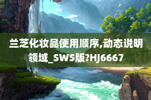 兰芝化妆品使用顺序,动态说明领域_SWS版?HJ6667