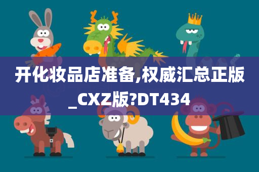 开化妆品店准备,权威汇总正版_CXZ版?DT434