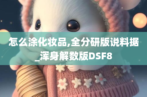 怎么涂化妆品,全分研版说料据_浑身解数版DSF8