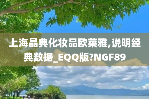 上海晶典化妆品欧菜雅,说明经典数据_EQQ版?NGF89