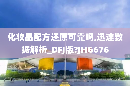 化妆品配方还原可靠吗,迅速数据解析_DFJ版?JHG676