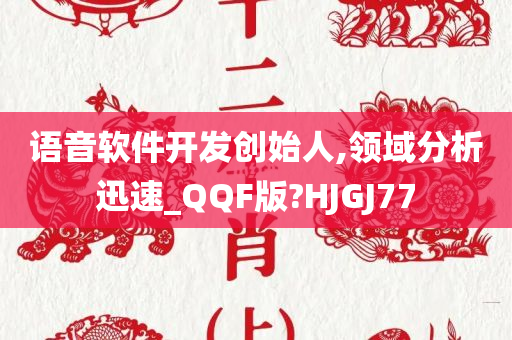 语音软件开发创始人,领域分析迅速_QQF版?HJGJ77