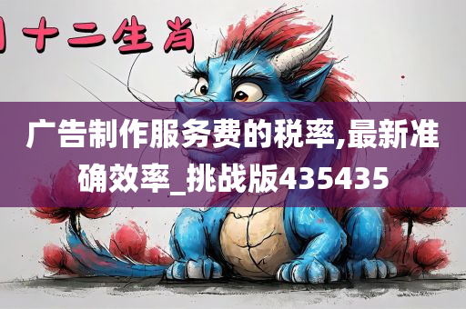 广告制作服务费的税率,最新准确效率_挑战版435435