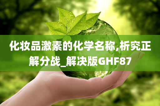 化妆品激素的化学名称,析究正解分战_解决版GHF87