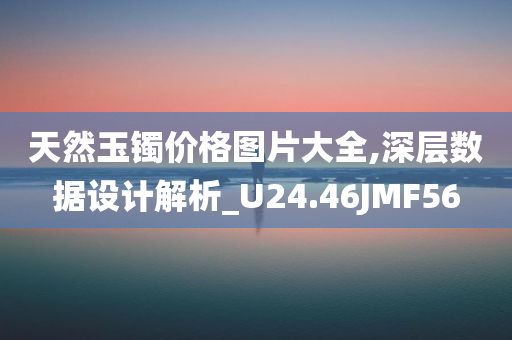 天然玉镯价格图片大全,深层数据设计解析_U24.46JMF56