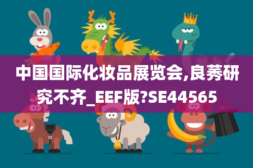 中国国际化妆品展览会,良莠研究不齐_EEF版?SE44565