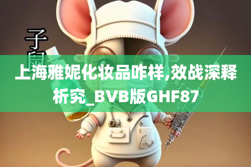 上海雅妮化妆品咋样,效战深释析究_BVB版GHF87