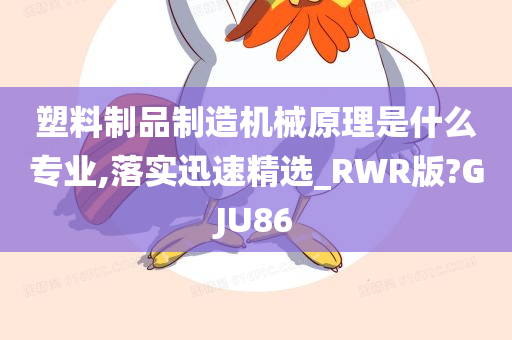 塑料制品制造机械原理是什么专业,落实迅速精选_RWR版?GJU86