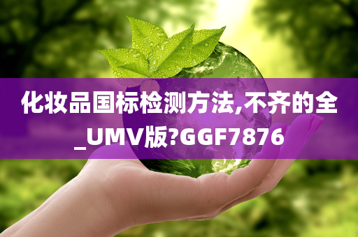 化妆品国标检测方法,不齐的全_UMV版?GGF7876