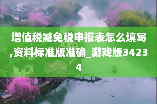 增值税减免税申报表怎么填写,资料标准版准确_游戏版34234